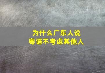 为什么广东人说粤语不考虑其他人