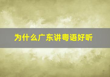 为什么广东讲粤语好听