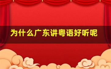 为什么广东讲粤语好听呢