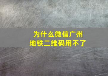 为什么微信广州地铁二维码用不了