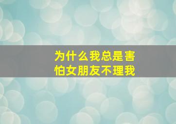 为什么我总是害怕女朋友不理我