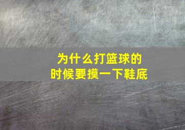 为什么打篮球的时候要摸一下鞋底