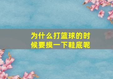 为什么打篮球的时候要摸一下鞋底呢