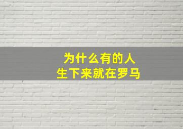 为什么有的人生下来就在罗马