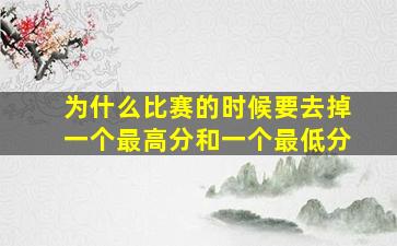 为什么比赛的时候要去掉一个最高分和一个最低分