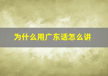 为什么用广东话怎么讲