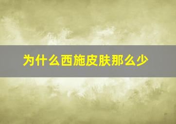 为什么西施皮肤那么少