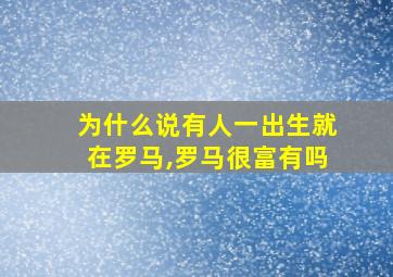 为什么说有人一出生就在罗马,罗马很富有吗