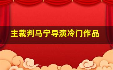 主裁判马宁导演冷门作品