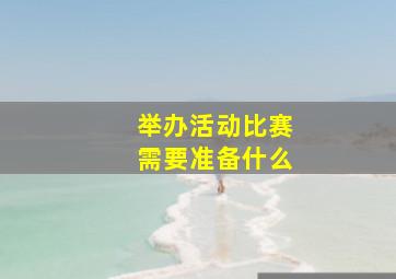 举办活动比赛需要准备什么