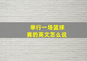 举行一场篮球赛的英文怎么说