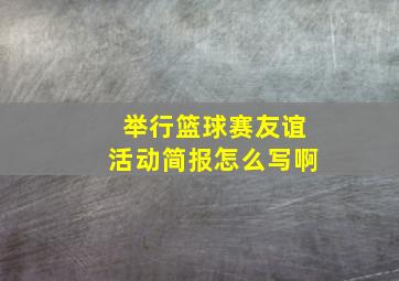 举行篮球赛友谊活动简报怎么写啊