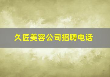 久匠美容公司招聘电话