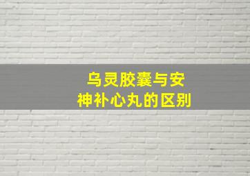 乌灵胶囊与安神补心丸的区别