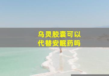 乌灵胶囊可以代替安眠药吗