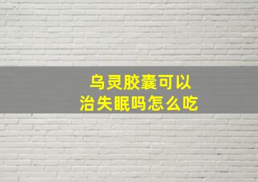 乌灵胶囊可以治失眠吗怎么吃