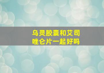 乌灵胶囊和艾司唑仑片一起好吗