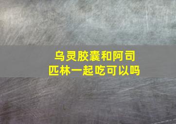 乌灵胶囊和阿司匹林一起吃可以吗