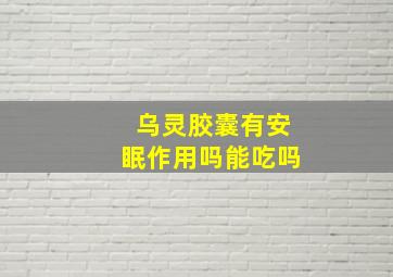 乌灵胶囊有安眠作用吗能吃吗