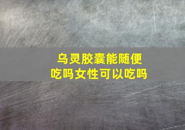 乌灵胶囊能随便吃吗女性可以吃吗