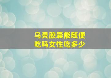 乌灵胶囊能随便吃吗女性吃多少