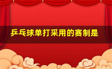 乒乓球单打采用的赛制是