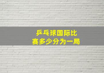 乒乓球国际比赛多少分为一局