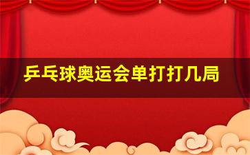 乒乓球奥运会单打打几局