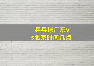 乒乓球广东vs北京时间几点