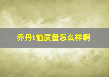 乔丹t恤质量怎么样啊