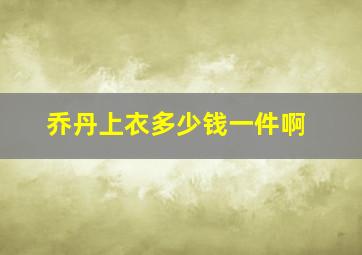 乔丹上衣多少钱一件啊