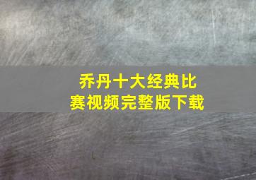 乔丹十大经典比赛视频完整版下载