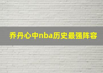 乔丹心中nba历史最强阵容