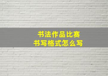 书法作品比赛书写格式怎么写