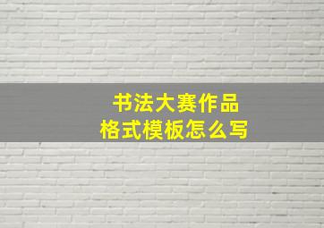 书法大赛作品格式模板怎么写