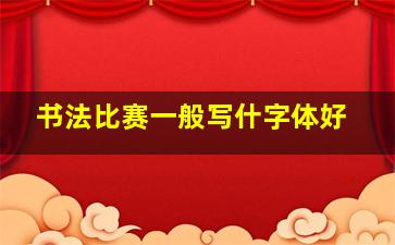 书法比赛一般写什字体好