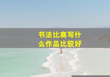 书法比赛写什么作品比较好