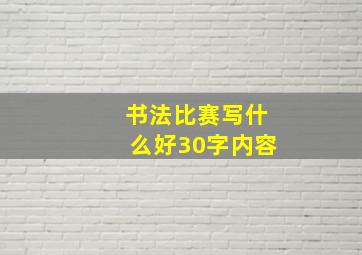 书法比赛写什么好30字内容