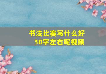 书法比赛写什么好30字左右呢视频