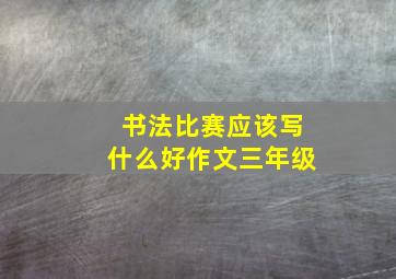 书法比赛应该写什么好作文三年级