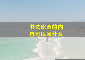 书法比赛的内容可以写什么