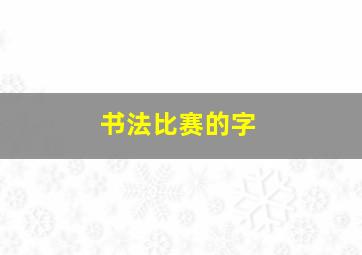 书法比赛的字