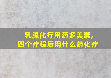 乳腺化疗用药多美素,四个疗程后用什么药化疗