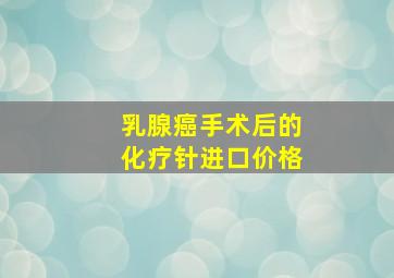 乳腺癌手术后的化疗针进口价格