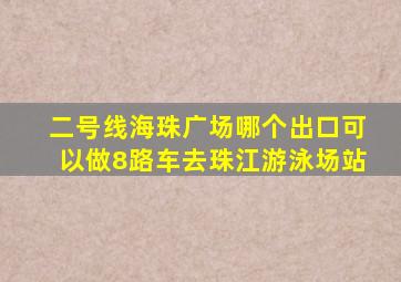 二号线海珠广场哪个出口可以做8路车去珠江游泳场站