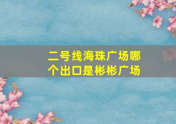 二号线海珠广场哪个出口是彬彬广场