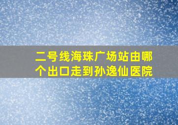 二号线海珠广场站由哪个出口走到孙逸仙医院