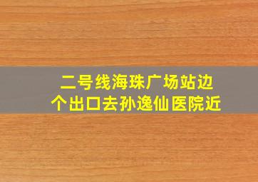 二号线海珠广场站边个出口去孙逸仙医院近