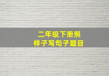 二年级下册照样子写句子题目