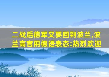 二战后德军又要回到波兰,波兰高官用德语表态:热烈欢迎